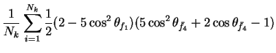 $\displaystyle \frac{1}{N_{k}}\sum_{i=1}^{N_{k}}\frac{1}{2}(2-5\cos^{2}\theta_{f_{1}})(5\cos^{2}\theta_{\bar{f}_{4}} + 2\cos\theta_{\bar{f}_{4}} - 1)$