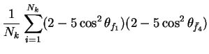 $\displaystyle \frac{1}{N_{k}}\sum_{i=1}^{N_{k}}(2-5\cos^{2}\theta_{f_{1}})(2-5\cos^{2}\theta_{\bar{f}_{4}})$