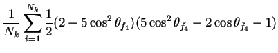 $\displaystyle \frac{1}{N_{k}}\sum_{i=1}^{N_{k}}\frac{1}{2}(2-5\cos^{2}\theta_{f_{1}})(5\cos^{2}\theta_{\bar{f}_{4}} - 2\cos\theta_{\bar{f}_{4}} - 1)$