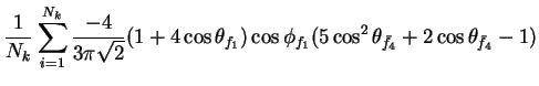 $\displaystyle \frac{1}{N_{k}}\sum_{i=1}^{N_{k}}\frac{-4}{3\pi\sqrt{2}}(1+4\cos\...
...\cos\phi_{f_{1}}(5\cos^{2}\theta_{\bar{f}_{4}} + 2\cos\theta_{\bar{f}_{4}} - 1)$