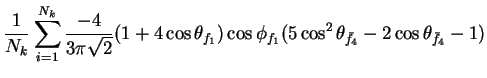 $\displaystyle \frac{1}{N_{k}}\sum_{i=1}^{N_{k}}\frac{-4}{3\pi\sqrt{2}}(1+4\cos\...
...\cos\phi_{f_{1}}(5\cos^{2}\theta_{\bar{f}_{4}} - 2\cos\theta_{\bar{f}_{4}} - 1)$