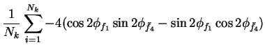 $\displaystyle \frac{1}{N_{k}}\sum_{i=1}^{N_{k}}-4(\cos2\phi_{f_{1}}\sin2\phi_{\bar{f}_{4}}-\sin2\phi_{f_{1}}\cos2\phi_{\bar{f}_{4}})$