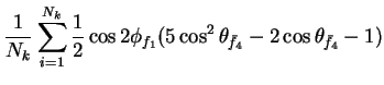 $\displaystyle \frac{1}{N_{k}}\sum_{i=1}^{N_{k}}\frac{1}{2}\cos2\phi_{f_{1}}(5\cos^{2}\theta_{\bar{f}_{4}} - 2\cos\theta_{\bar{f}_{4}} - 1)$