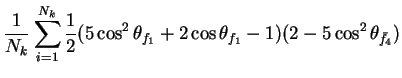 $\displaystyle \frac{1}{N_{k}}\sum_{i=1}^{N_{k}}\frac{1}{2}(5\cos^{2}\theta_{f_{1}} + 2\cos\theta_{f_{1}} - 1)(2-5\cos^{2}\theta_{\bar{f}_{4}})$