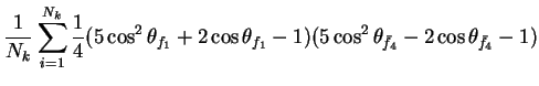 $\displaystyle \frac{1}{N_{k}}\sum_{i=1}^{N_{k}}\frac{1}{4}(5\cos^{2}\theta_{f_{...
...eta_{f_{1}} - 1)(5\cos^{2}\theta_{\bar{f}_{4}} - 2\cos\theta_{\bar{f}_{4}} - 1)$