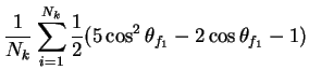 $\displaystyle \frac{1}{N_{k}}\sum_{i=1}^{N_{k}}\frac{1}{2}(5\cos^{2}\theta_{f_{1}} - 2\cos\theta_{f_{1}} - 1)$