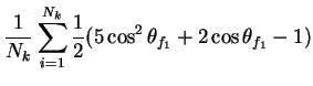 $\displaystyle \frac{1}{N_{k}}\sum_{i=1}^{N_{k}}\frac{1}{2}(5\cos^{2}\theta_{f_{1}} + 2\cos\theta_{f_{1}} - 1)$