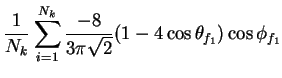 $\displaystyle \frac{1}{N_{k}}\sum_{i=1}^{N_{k}}\frac{-8}{3\pi\sqrt{2}}(1-4\cos\theta_{f_{1}})\cos\phi_{f_{1}}$