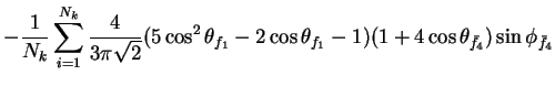 $\displaystyle -\frac{1}{N_{k}}\sum_{i=1}^{N_{k}}\frac{4}{3\pi\sqrt{2}}(5\cos^{2...
...} - 2\cos\theta_{f_{1}} - 1)(1+4\cos\theta_{\bar{f}_{4}})\sin\phi_{\bar{f}_{4}}$