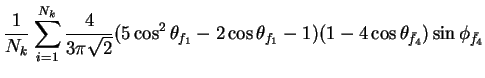 $\displaystyle \frac{1}{N_{k}}\sum_{i=1}^{N_{k}}\frac{4}{3\pi\sqrt{2}}(5\cos^{2}...
...} - 2\cos\theta_{f_{1}} - 1)(1-4\cos\theta_{\bar{f}_{4}})\sin\phi_{\bar{f}_{4}}$