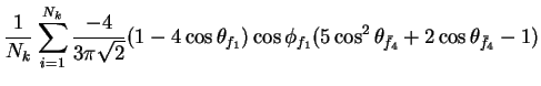 $\displaystyle \frac{1}{N_{k}}\sum_{i=1}^{N_{k}}\frac{-4}{3\pi\sqrt{2}}(1-4\cos\...
...\cos\phi_{f_{1}}(5\cos^{2}\theta_{\bar{f}_{4}} + 2\cos\theta_{\bar{f}_{4}} - 1)$