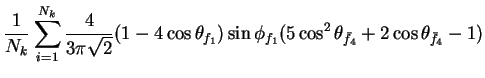 $\displaystyle \frac{1}{N_{k}}\sum_{i=1}^{N_{k}}\frac{4}{3\pi\sqrt{2}}(1-4\cos\t...
...\sin\phi_{f_{1}}(5\cos^{2}\theta_{\bar{f}_{4}} + 2\cos\theta_{\bar{f}_{4}} - 1)$