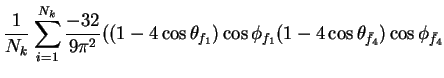 $\displaystyle \frac{1}{N_{k}}\sum_{i=1}^{N_{k}}\frac{-32}{9\pi^{2}}((1-4\cos\theta_{f_{1}})\cos\phi_{f_{1}}(1-4\cos\theta_{\bar{f}_{4}})\cos\phi_{\bar{f}_{4}}$