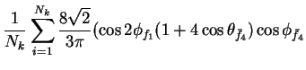 $\displaystyle \frac{1}{N_{k}}\sum_{i=1}^{N_{k}}\frac{8\sqrt{2}}{3\pi}(\cos2\phi_{f_{1}}(1+4\cos\theta_{\bar{f}_{4}})\cos\phi_{\bar{f}_{4}}$