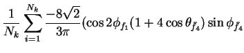 $\displaystyle \frac{1}{N_{k}}\sum_{i=1}^{N_{k}}\frac{-8\sqrt{2}}{3\pi}(\cos2\phi_{f_{1}}(1+4\cos\theta_{\bar{f}_{4}})\sin\phi_{\bar{f}_{4}}$