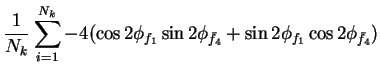 $\displaystyle \frac{1}{N_{k}}\sum_{i=1}^{N_{k}}-4(\cos2\phi_{f_{1}}\sin2\phi_{\bar{f}_{4}}+\sin2\phi_{f_{1}}\cos2\phi_{\bar{f}_{4}})$