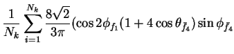 $\displaystyle \frac{1}{N_{k}}\sum_{i=1}^{N_{k}}\frac{8\sqrt{2}}{3\pi}(\cos2\phi_{f_{1}}(1+4\cos\theta_{\bar{f}_{4}})\sin\phi_{\bar{f}_{4}}$