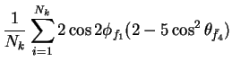 $\displaystyle \frac{1}{N_{k}}\sum_{i=1}^{N_{k}}2\cos2\phi_{f_{1}}(2-5\cos^{2}\theta_{\bar{f}_{4}})$