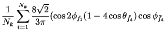 $\displaystyle \frac{1}{N_{k}}\sum_{i=1}^{N_{k}}\frac{8\sqrt{2}}{3\pi}(\cos2\phi_{f_{1}}(1-4\cos\theta_{\bar{f}_{4}})\cos\phi_{\bar{f}_{4}}$
