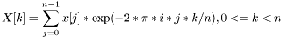 \[ X[k] = \sum_{j=0}^{n-1} x[j]*\exp(-2*\pi*i*j*k/n), 0<=k<n \]