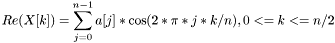 \[ Re( X[k] ) = \sum_{j=0}^{n-1} a[j]*\cos(2*\pi*j*k/n), 0<=k<=n/2 \]