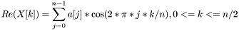 \[ Re( X[k] ) = \sum_{j=0}^{n-1} a[j]*\cos(2*\pi*j*k/n), 0<=k<=n/2 \]