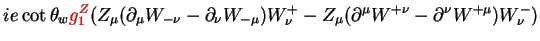 $\displaystyle ie\cot\theta_{w}\textcolor{red}{g^{Z}_{1}}(Z_{\mu}(\partial_{\mu}...
...^{+}_{\nu} - Z_{\mu}(\partial^{\mu}W^{+\nu}-\partial^{\nu}W^{+\mu})W^{-}_{\nu})$