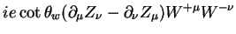 $\displaystyle ie\cot\theta_{w}(\partial_{\mu} Z_{\nu}-\partial_{\nu}Z_{\mu})W^{+\mu}W^{-\nu}$