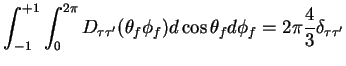 $\displaystyle \int^{+1}_{-1}\int^{2\pi}_{0} D_{\tau\tau^{\prime}}(\theta_{f}\phi_{f})d\cos\theta_{f}d\phi_{f} = 2\pi\frac{4}{3}\delta_{\tau\tau^{\prime}}$