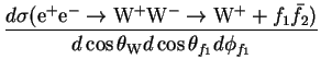 $\displaystyle \frac{d\sigma({\rm e}^{+}{\rm e}^{-}\rightarrow{\rm W}^{+}{\rm W}...
... W}^{+}+f_{1}\bar{f}_{2})}{d\cos\theta_{\rm W}d\cos\theta_{f_{1}}d\phi_{f_{1}}}$