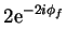 $\displaystyle 2{\rm e}^{-2i\phi_{f}}$