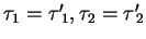 $ \tau_{1} = {\tau^{\prime}}\!_{1},\tau_{2} = {\tau^{\prime}}\!_{2}$