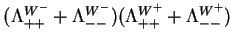 $\displaystyle (\Lambda^{W^{-}}_{++}+\Lambda^{W^{-}}_{--})(\Lambda^{W^{+}}_{++}+\Lambda^{W^{+}}_{--})$