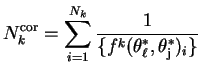 $\displaystyle N^{\rm cor}_{k} = \sum_{i=1}^{N_{k}}\frac{1}{\{f^{k}(\theta^{*}_{\ell},\theta^{*}_{\rm j})_{i}\}}$