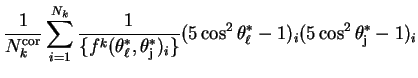 $\displaystyle \frac{1}{N^{\rm cor}_{k}}\sum_{i=1}^{N_{k}}\frac{1}{\{f^{k}(\thet...
...j})_{i}\}}(5\cos^{2}\theta^{*}_{\ell}-1)_{i}(5\cos^{2}\theta^{*}_{\rm j}-1)_{i}$