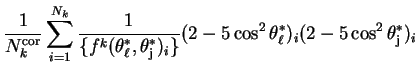 $\displaystyle \frac{1}{N^{\rm cor}_{k}}\sum_{i=1}^{N_{k}}\frac{1}{\{f^{k}(\thet...
...j})_{i}\}}(2-5\cos^{2}\theta^{*}_{\ell})_{i}(2-5\cos^{2}\theta^{*}_{\rm j})_{i}$
