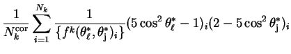 $\displaystyle \frac{1}{N^{\rm cor}_{k}}\sum_{i=1}^{N_{k}}\frac{1}{\{f^{k}(\thet...
...j})_{i}\}}(5\cos^{2}\theta^{*}_{\ell}-1)_{i}(2-5\cos^{2}\theta^{*}_{\rm j})_{i}$