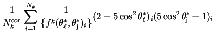 $\displaystyle \frac{1}{N^{\rm cor}_{k}}\sum_{i=1}^{N_{k}}\frac{1}{\{f^{k}(\thet...
...j})_{i}\}}(2-5\cos^{2}\theta^{*}_{\ell})_{i}(5\cos^{2}\theta^{*}_{\rm j}-1)_{i}$