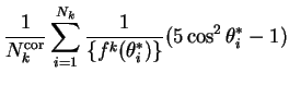 $\displaystyle \frac{1}{N^{\rm cor}_{k}}\sum_{i=1}^{N_{k}}\frac{1}{\{f^{k}(\theta^{*}_{i})\}}(5\cos^{2}\theta^{*}_{i}-1)$