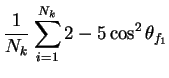 $\displaystyle \frac{1}{N_{k}}\sum_{i=1}^{N_{k}} 2-5\cos^{2}\theta_{f_{1}}$