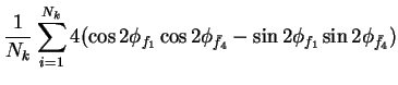 $\displaystyle \frac{1}{N_{k}}\sum_{i=1}^{N_{k}}4(\cos2\phi_{f_{1}}\cos2\phi_{\bar{f}_{4}}- \sin2\phi_{f_{1}}\sin2\phi_{\bar{f}_{4}})$