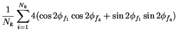 $\displaystyle \frac{1}{N_{k}}\sum_{i=1}^{N_{k}}4(\cos2\phi_{f_{1}}\cos2\phi_{\bar{f}_{4}}+\sin2\phi_{f_{1}}\sin2\phi_{\bar{f}_{4}})$