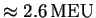 $ \unit [\approx 2.6]{MEU}$