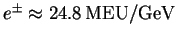 $ e^{\pm }\approx \unit [24.8]{MEU/GeV}$